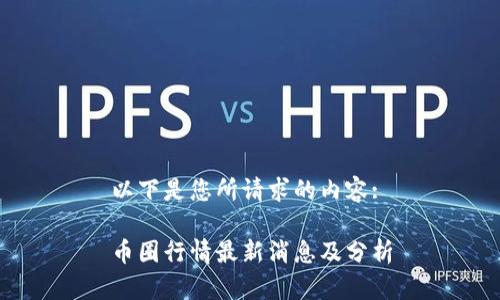 以下是您所请求的内容:

币圈行情最新消息及分析