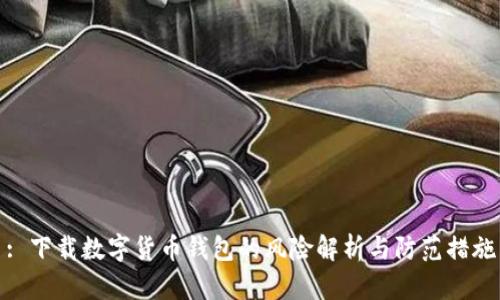 : 下载数字货币钱包的风险解析与防范措施