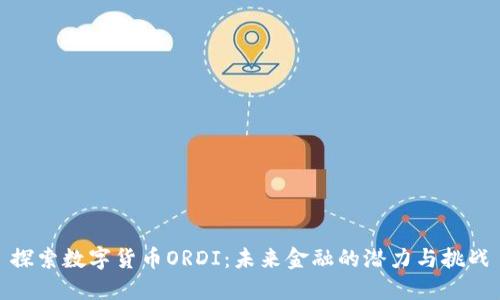 探索数字货币ORDI：未来金融的潜力与挑战