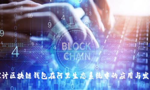 探讨区块链钱包在阿里生态系统中的应用与发展