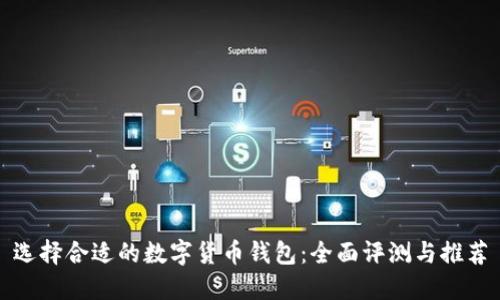 选择合适的数字货币钱包：全面评测与推荐