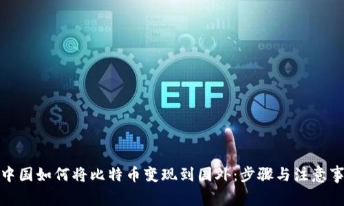 在中国如何将比特币变现到国外：步骤与注意事项