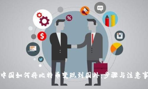 在中国如何将比特币变现到国外：步骤与注意事项