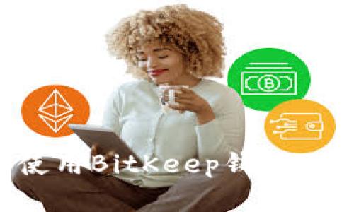 如何下载和使用BitKeep钱包：一个全面指南