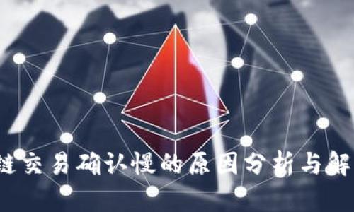  区块链交易确认慢的原因分析与解决方案