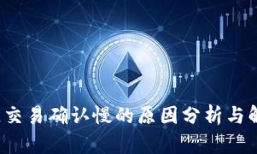  区块链交易确认慢的原因分析与解决方案