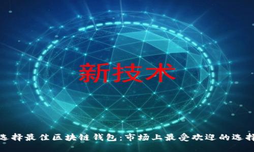 选择最佳区块链钱包：市场上最受欢迎的选择