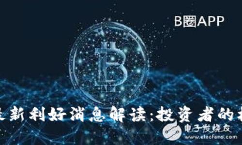 数字货币最新利好消息解读：投资者的机遇与风险