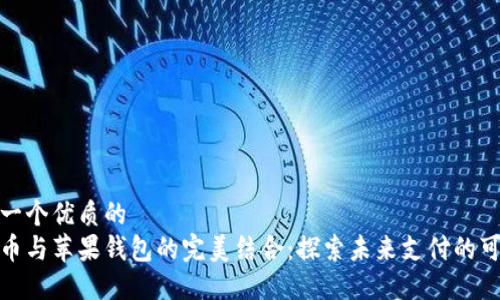 思考一个优质的  
数字币与苹果钱包的完美结合：探索未来支付的可能性