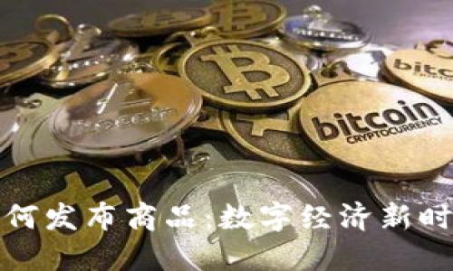 区块链钱包如何发布商品：数字经济新时代的商业机会