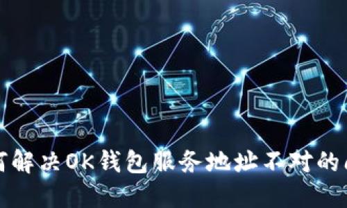 如何解决OK钱包服务地址不对的问题