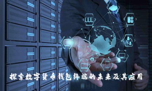 探索数字货币钱包终端的未来及其应用