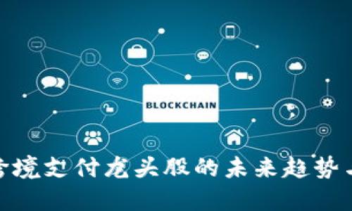 数字货币跨境支付龙头股的未来趋势与投资机会