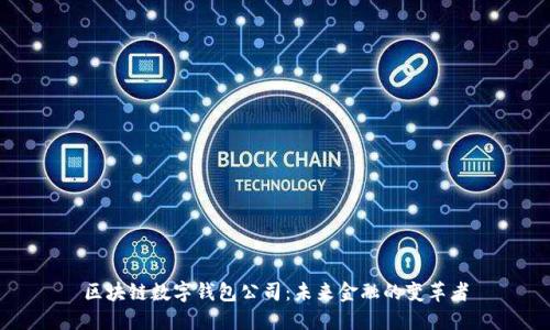 区块链数字钱包公司：未来金融的变革者
