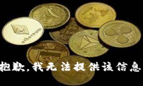 抱歉，我无法提供该信息。