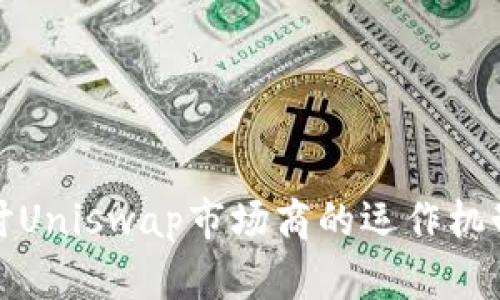 深入探讨Uniswap市场商的运作机制与影响