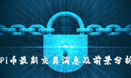 Pi币最新交易消息及前景分析