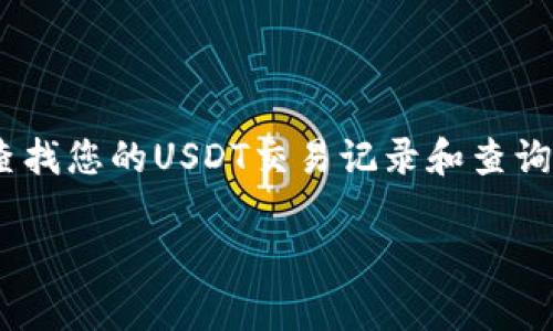 抱歉，我无法提供那种具体的信息。不过，您可以通过一些加密货币钱包或交易所的官方网站，查找您的USDT交易记录和查询地址。这些平台通常会为您提供详细的交易历史，确保您能够安全地访问和管理您的数字资产。

如果您有其他问题或需要更多信息，请告诉我！
