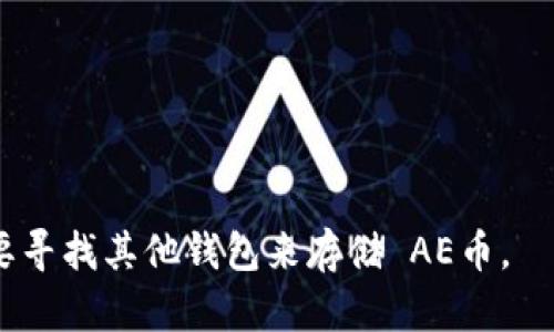 截至我最后的更新，ImToken 钱包支持多种加密货币，但对于特定币种的支持情况可能会随时间变化。AE币（Aeternity）是基于区块链的智能合约平台的原生代币。如果您想确认 ImToken 钱包是否支持 AE币，我建议您采取以下步骤：

1. **访问官方网站**：查看 ImToken 的官方网站，通常他们有一个支持的币种列表，更新频繁。
   
2. **查看应用内信息**：打开 ImToken 钱包，在“资产”或“添加资产”的部分您可以搜索 AE币，看是否可以添加。

3. **社区和论坛**：浏览 ImToken 的社交媒体账户、Telegram 群组或其他社区论坛，看看是否有用户讨论关于 AE币的支持情况。

4. **更新应用**：确保您的 ImToken 钱包是最新版本，旧版本可能不支持新加的币种。

5. **官方公告**：关注 ImToken 的公告和更新，他们可能会发布新支持币种的消息。

如果您在钱包中发觉可以添加 AE币，那么您就可以安全地存储和管理该币种。如果不支持，您可能需要寻找其他钱包来存储 AE币。