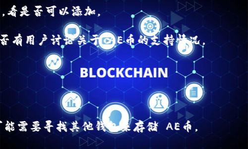 截至我最后的更新，ImToken 钱包支持多种加密货币，但对于特定币种的支持情况可能会随时间变化。AE币（Aeternity）是基于区块链的智能合约平台的原生代币。如果您想确认 ImToken 钱包是否支持 AE币，我建议您采取以下步骤：

1. **访问官方网站**：查看 ImToken 的官方网站，通常他们有一个支持的币种列表，更新频繁。
   
2. **查看应用内信息**：打开 ImToken 钱包，在“资产”或“添加资产”的部分您可以搜索 AE币，看是否可以添加。

3. **社区和论坛**：浏览 ImToken 的社交媒体账户、Telegram 群组或其他社区论坛，看看是否有用户讨论关于 AE币的支持情况。

4. **更新应用**：确保您的 ImToken 钱包是最新版本，旧版本可能不支持新加的币种。

5. **官方公告**：关注 ImToken 的公告和更新，他们可能会发布新支持币种的消息。

如果您在钱包中发觉可以添加 AE币，那么您就可以安全地存储和管理该币种。如果不支持，您可能需要寻找其他钱包来存储 AE币。